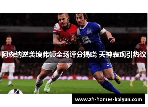 阿森纳逆袭埃弗顿全场评分揭晓 天神表现引热议