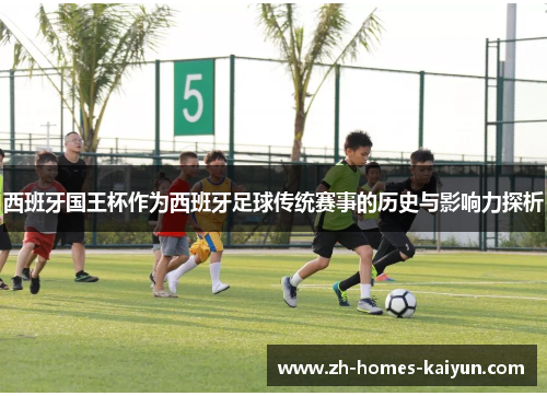 西班牙国王杯作为西班牙足球传统赛事的历史与影响力探析