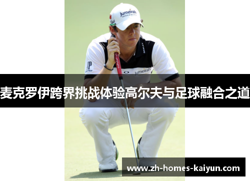 麦克罗伊跨界挑战体验高尔夫与足球融合之道